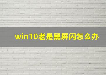 win10老是黑屏闪怎么办