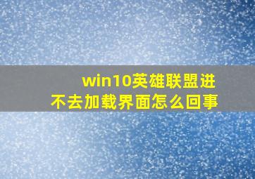 win10英雄联盟进不去加载界面怎么回事