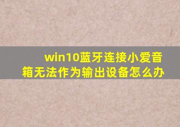 win10蓝牙连接小爱音箱无法作为输出设备怎么办