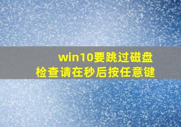 win10要跳过磁盘检查请在秒后按任意键