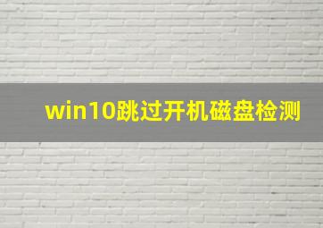 win10跳过开机磁盘检测