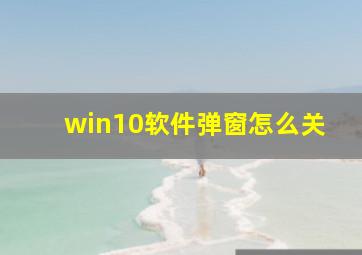 win10软件弹窗怎么关