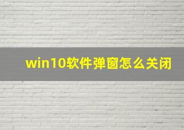 win10软件弹窗怎么关闭