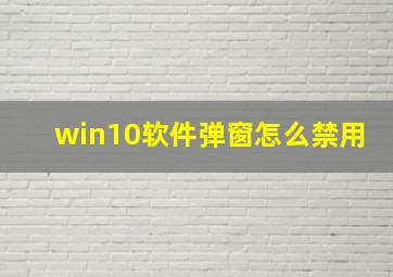 win10软件弹窗怎么禁用