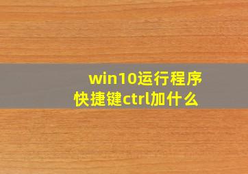 win10运行程序快捷键ctrl加什么