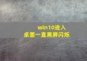 win10进入桌面一直黑屏闪烁