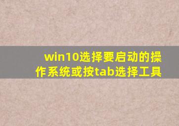 win10选择要启动的操作系统或按tab选择工具