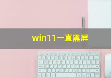 win11一直黑屏