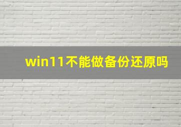 win11不能做备份还原吗