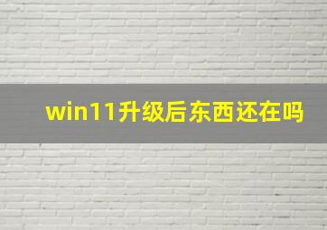 win11升级后东西还在吗