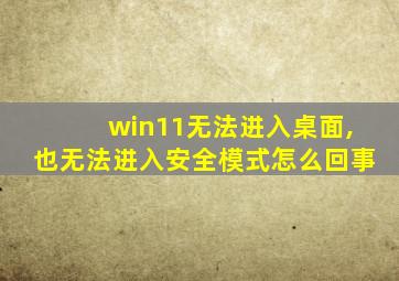 win11无法进入桌面,也无法进入安全模式怎么回事