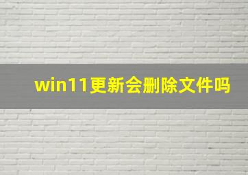 win11更新会删除文件吗