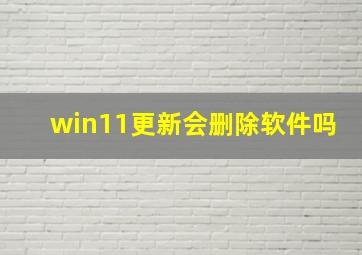 win11更新会删除软件吗