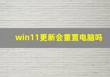 win11更新会重置电脑吗