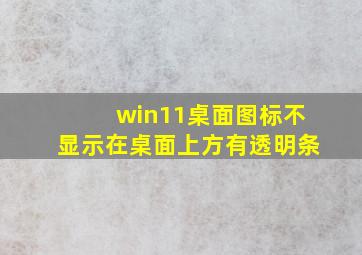 win11桌面图标不显示在桌面上方有透明条