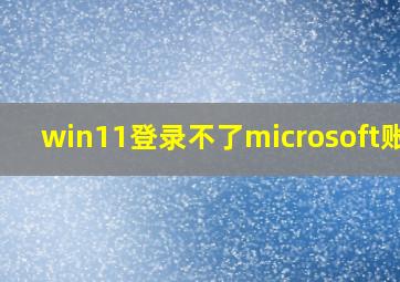 win11登录不了microsoft账户