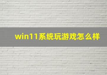 win11系统玩游戏怎么样