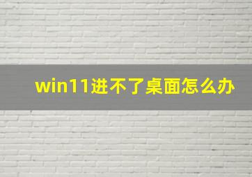 win11进不了桌面怎么办