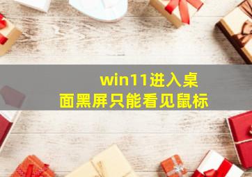 win11进入桌面黑屏只能看见鼠标