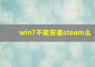 win7不能安装steam么