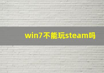 win7不能玩steam吗