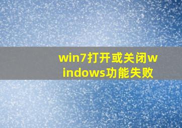 win7打开或关闭windows功能失败