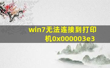 win7无法连接到打印机0x000003e3