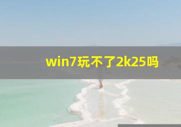 win7玩不了2k25吗