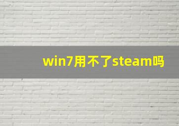 win7用不了steam吗