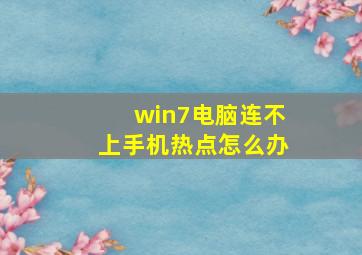 win7电脑连不上手机热点怎么办