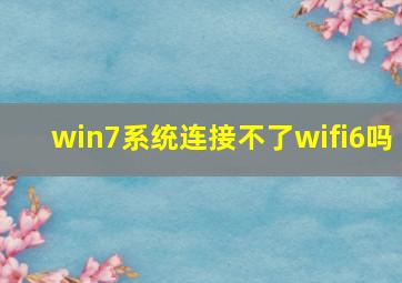 win7系统连接不了wifi6吗