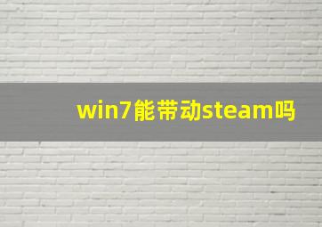 win7能带动steam吗