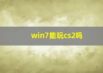 win7能玩cs2吗