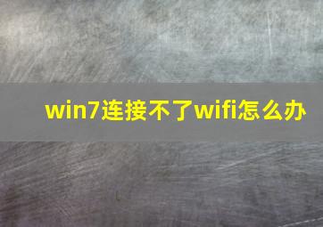 win7连接不了wifi怎么办