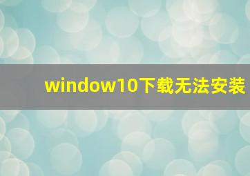 window10下载无法安装