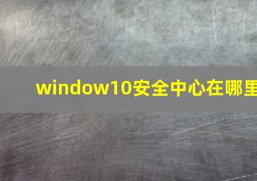 window10安全中心在哪里