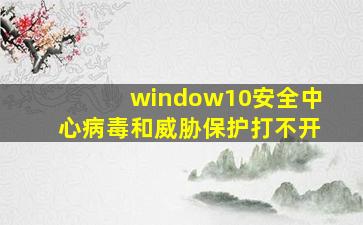 window10安全中心病毒和威胁保护打不开