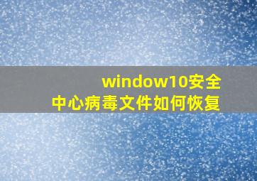 window10安全中心病毒文件如何恢复