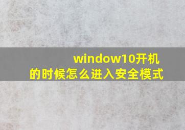 window10开机的时候怎么进入安全模式