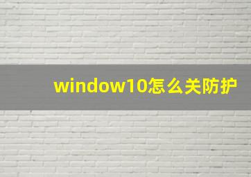 window10怎么关防护