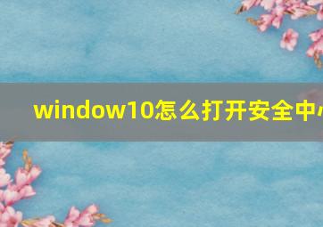 window10怎么打开安全中心