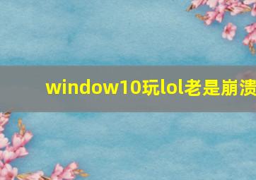 window10玩lol老是崩溃