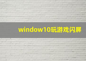 window10玩游戏闪屏