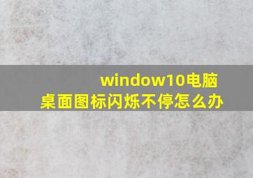 window10电脑桌面图标闪烁不停怎么办