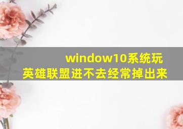 window10系统玩英雄联盟进不去经常掉出来