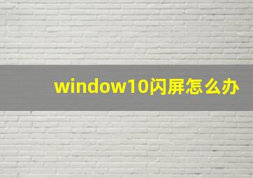 window10闪屏怎么办