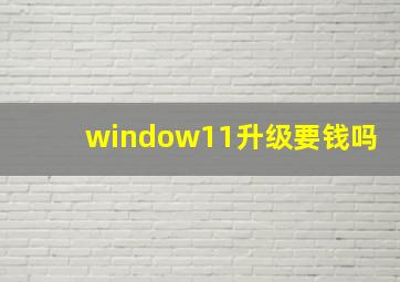 window11升级要钱吗