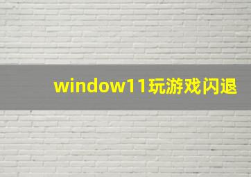 window11玩游戏闪退