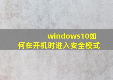 windows10如何在开机时进入安全模式