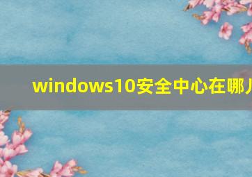 windows10安全中心在哪儿